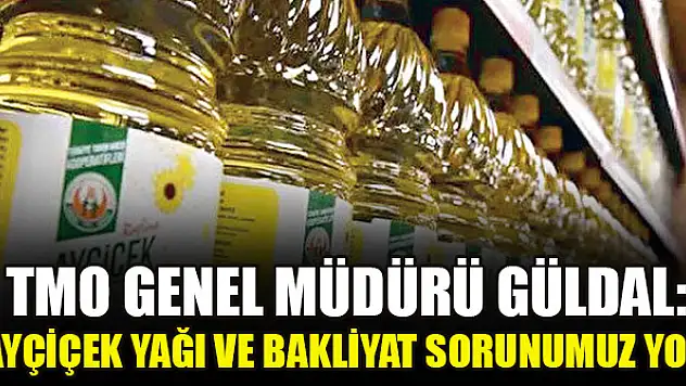TMO Genel Müdürü Güldal: Ayçiçek yağı ve bakliyat sorunumuz yok