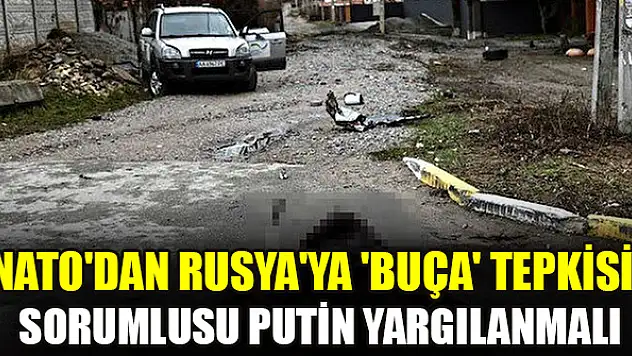 NATO'dan Rusya'ya 'Buça' tepkisi: Sorumlusu Putin yargılanmalı