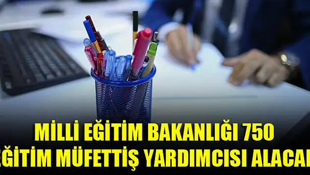 Milli Eğitim Bakanlığı 750 eğitim müfettiş yardımcısı alacak