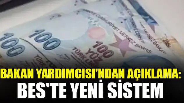Bakan Yardımcısı'ndan açıklama: BES'te yeni sistem