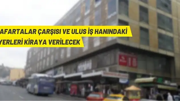 Anafartalar Çarşısı ve Ulus İşhanı'ndaki iş yeri ve depolar kiraya veriliyor