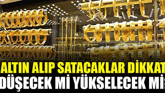 Altın alıp satacaklar dikkat: Düşecek mi yükselecek mi?