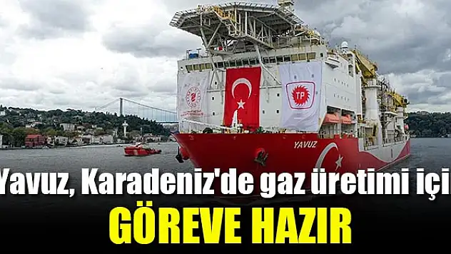 Yavuz, gaz üretiminin en önemli adımı için göreve uğurlanacak