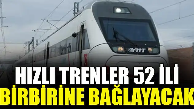 Hızlı trenler 52 ili birbirine bağlayacak