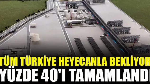 Tüm Türkiye heyecanla bekliyor! Yüzde 40'ı tamamlandı
