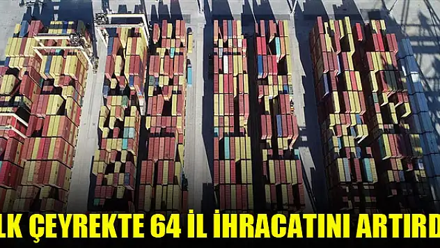 İlk çeyrekte 64 il ihracatını artırdı