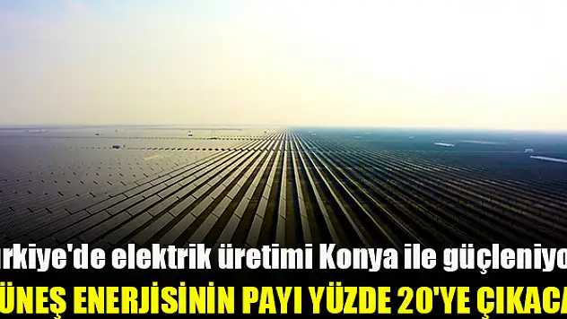 Karapınar GES ile Türkiye'de elektrik üretiminde güneş enerjisinin payı yüzde 20'ye çıkacak
