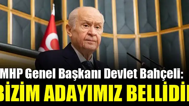 Bahçeli: Bizim adayımız bellidir