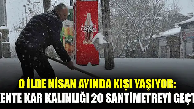 O ilde Nisan ayında kışı yaşıyor: Kente kar kalınlığı 20 santimetreyi geçti