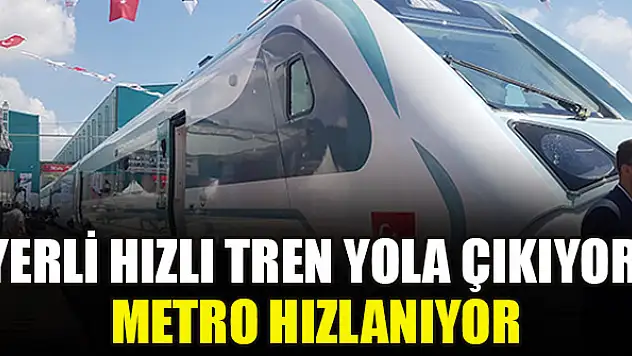 Yerli hızlı tren yola çıkıyor, metro hızlanıyor
