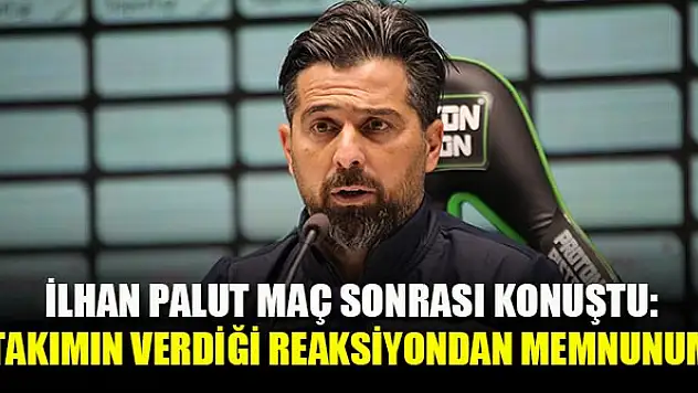 İlhan Palut: Takımımın verdiği reaksiyondan memnunum