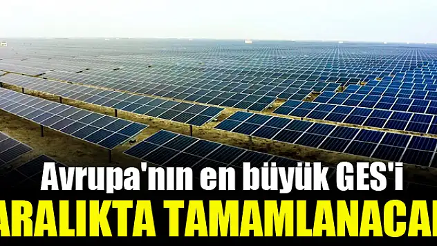 Avrupa'nın en büyük GES'i aralıkta tamamlanacak