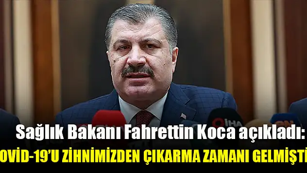 Bakan açıkladı: Koronavirüsü zihnimizden çıkarmalıyız