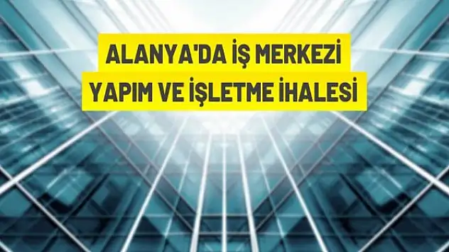 Alanya Belediye Başkanlığından iş merkezi yapım ve işletme ihalesi