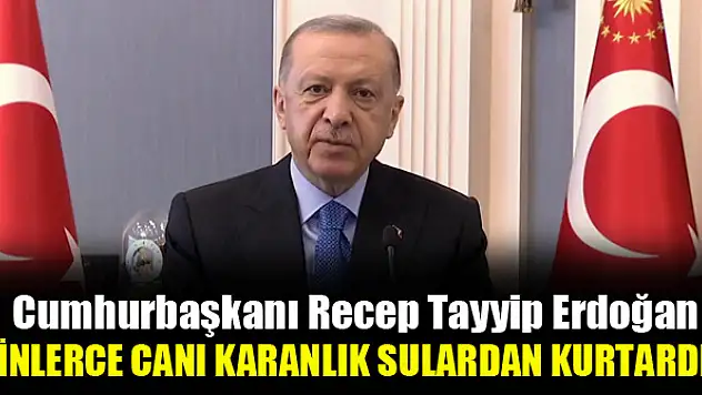 Erdoğan: Binlerce canı karanlık sulardan kurtardık