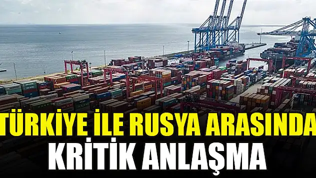 Türkiye ile Rusya arasında kritik anlaşma