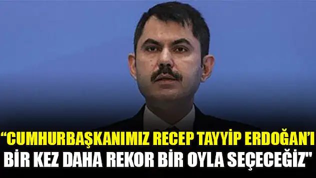 'Cumhurbaşkanımız Recep Tayyip Erdoğan'ı bir kez daha rekor bir oyla seçeceğiz'