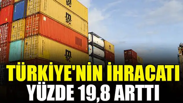 Türkiye'nin ihracatı yüzde 19,8 arttı