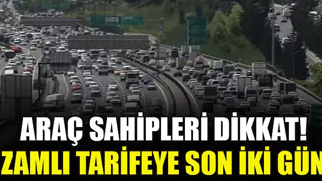 Araç sahipleri dikkat! Zamlı tarifeye son iki gün