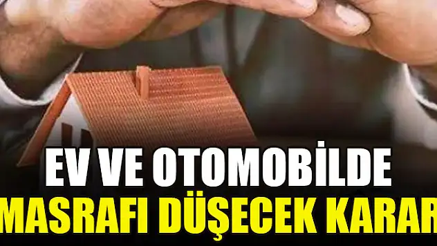 Ev ve otomobilde masrafı düşecek karar