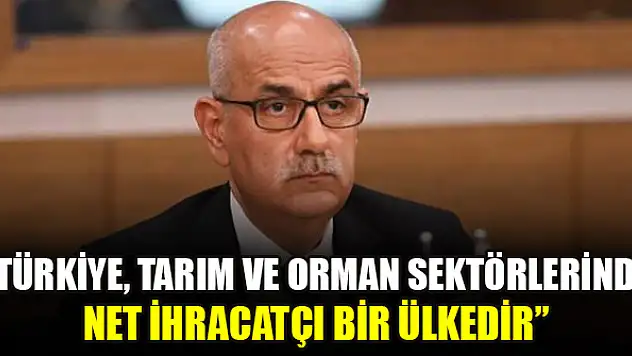 Bakan Kirişci: Türkiye, tarım ve orman sektörlerinde net ihracatçı bir ülkedir