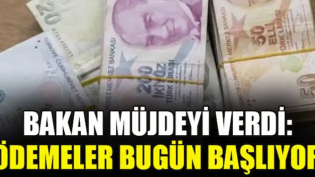 Bakan müjdeyi verdi: Ödemeler bugün başlıyor