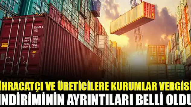 İhracatçı ve üreticilere kurumlar vergisi indiriminin ayrıntıları belli oldu