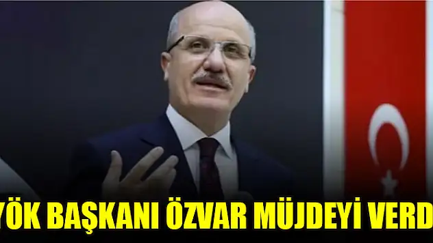 YÖK Başkanı Özvar müjdeyi verdi
