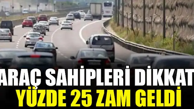 Araç sahipleri dikkat! Yüzde 25 zam geldi
