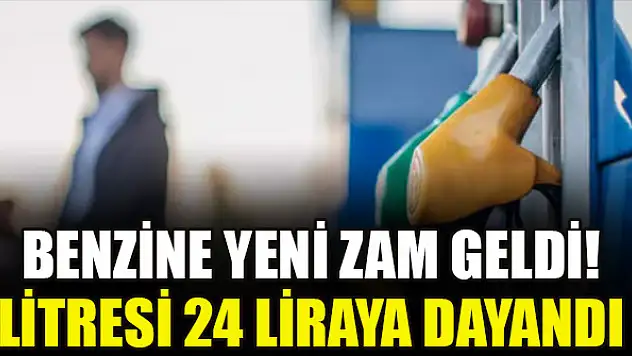 Benzine yeni zam geldi! Litresi 24 liraya dayandı