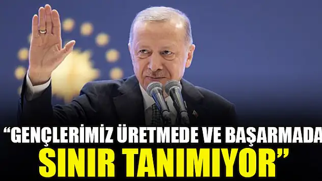 Cumhurbaşkanı Erdoğan: Gençlerimiz üretmede ve başarmada sınır tanımıyor