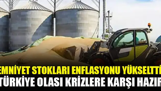 Emniyet stokları enflasyonu yükseltti: Türkiye olası krizlere karşı hazır