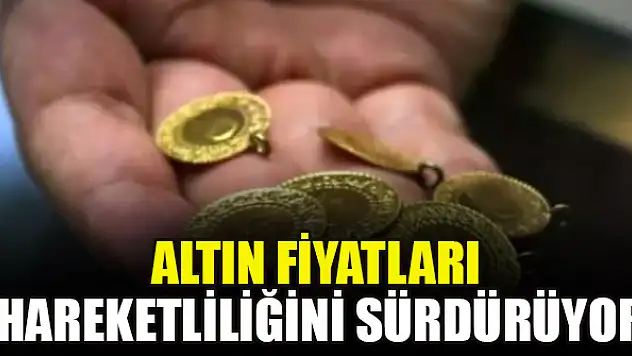Altın fiyatları hareketliliğini sürdürüyor