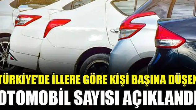 Türkiye'de illere göre kişi başına düşen otomobil sayısı açıklandı