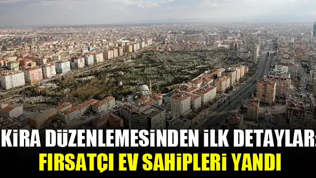 Kira düzenlemesinden ilk detaylar: Fırsatçı ev sahipleri yandı