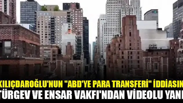 Kılıçdaroğlu'nun 'ABD'ye para transferi' iddiasına TÜRGEV ve Ensar Vakfı'ndan videolu yanıt