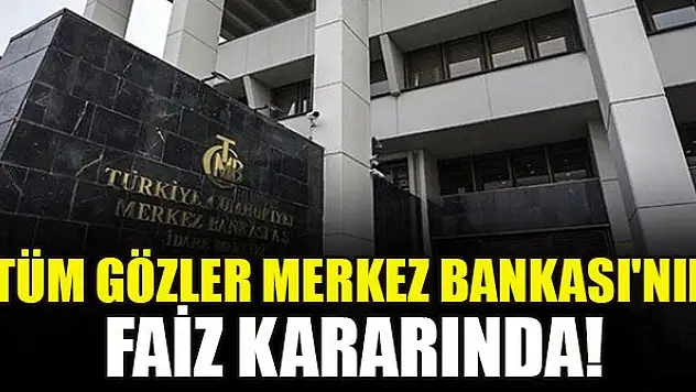 Tüm gözler Merkez Bankası'nın faiz kararında!