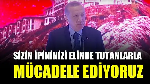 Cumhurbaşkanı Erdoğan: Biz, sizin ipinizi elinde tutanlarla mücadele ediyoruz