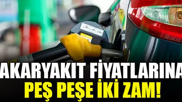 Akaryakıt fiyatlarına peş peşe iki zam!
