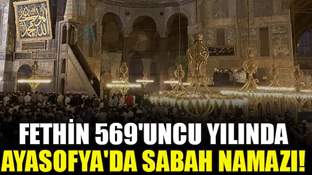 Fethin 569'uncu yılında Ayasofya'da sabah namazı!