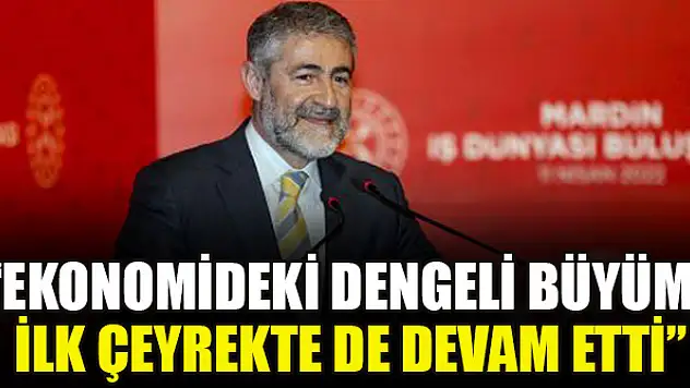 Bakan Nebati: Ekonomideki dengeli büyüme ilk çeyrekte de devam etti