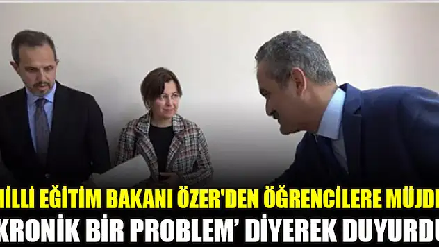 Milli Eğitim Bakanı Özer'den öğrencilere müjde! 'Kronik bir problem' diyerek duyurdu