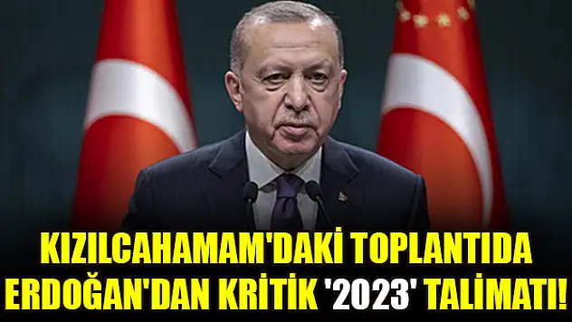 Kızılcahamam'daki toplantıda Erdoğan'dan kritik '2023' talimatı!
