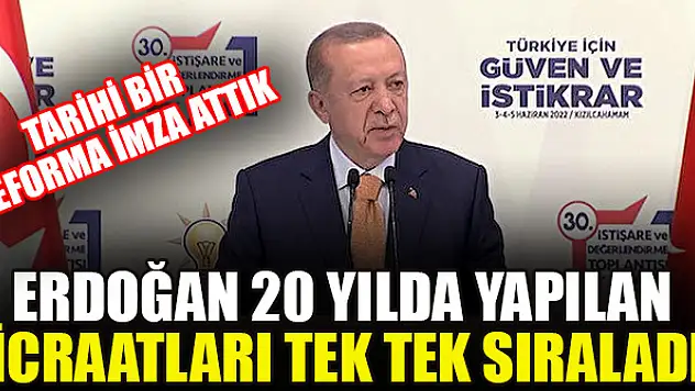 Erdoğan 20 yılda yapılan icraatları tek tek sıraladı: Tarihi bir reforma imza attık