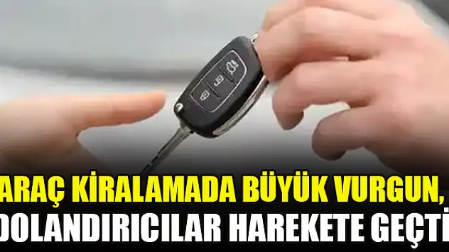 Araç kiralamada büyük vurgun, dolandırıcılar harekete geçti