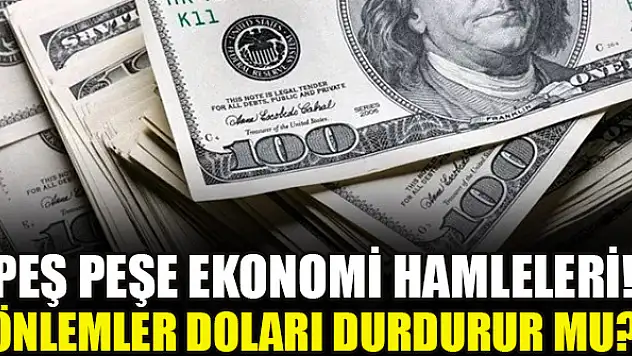 Peş peşe ekonomi hamleleri! Önlemler doları durdurur mu?