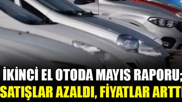 İkinci el otoda mayıs raporu Satışlar azaldı, fiyatlar arttı