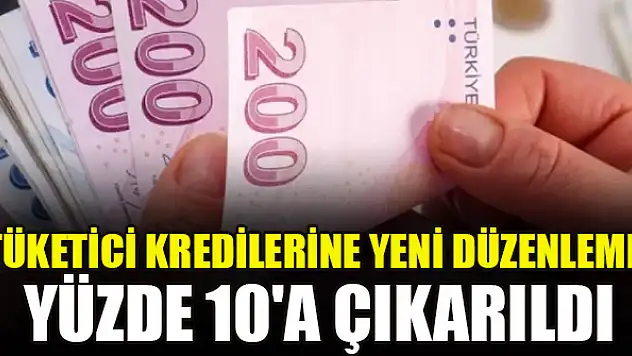 Tüketici kredilerine yeni düzenleme! Yüzde 10'a çıkarıldı