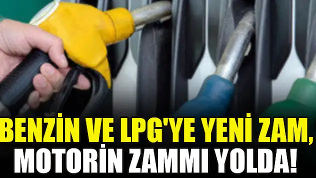 Benzin ve LPG'ye yeni zam, motorin zammı yolda!