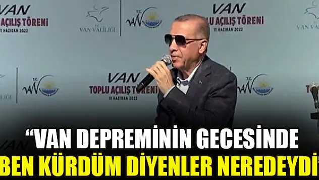 Cumhurbaşkanı Erdoğan: Van depreminin gecesinde ben Kürdüm diyenler neredeydi